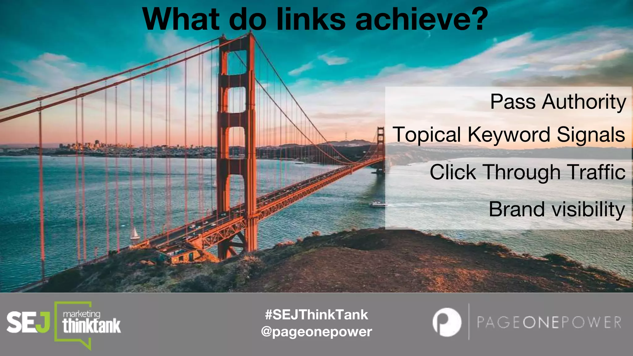 #SEJThinkTank
@pageonepower
What do links achieve?
Pass Authority
Topical Keyword Signals
Click Through Traffic
Brand visibility
 