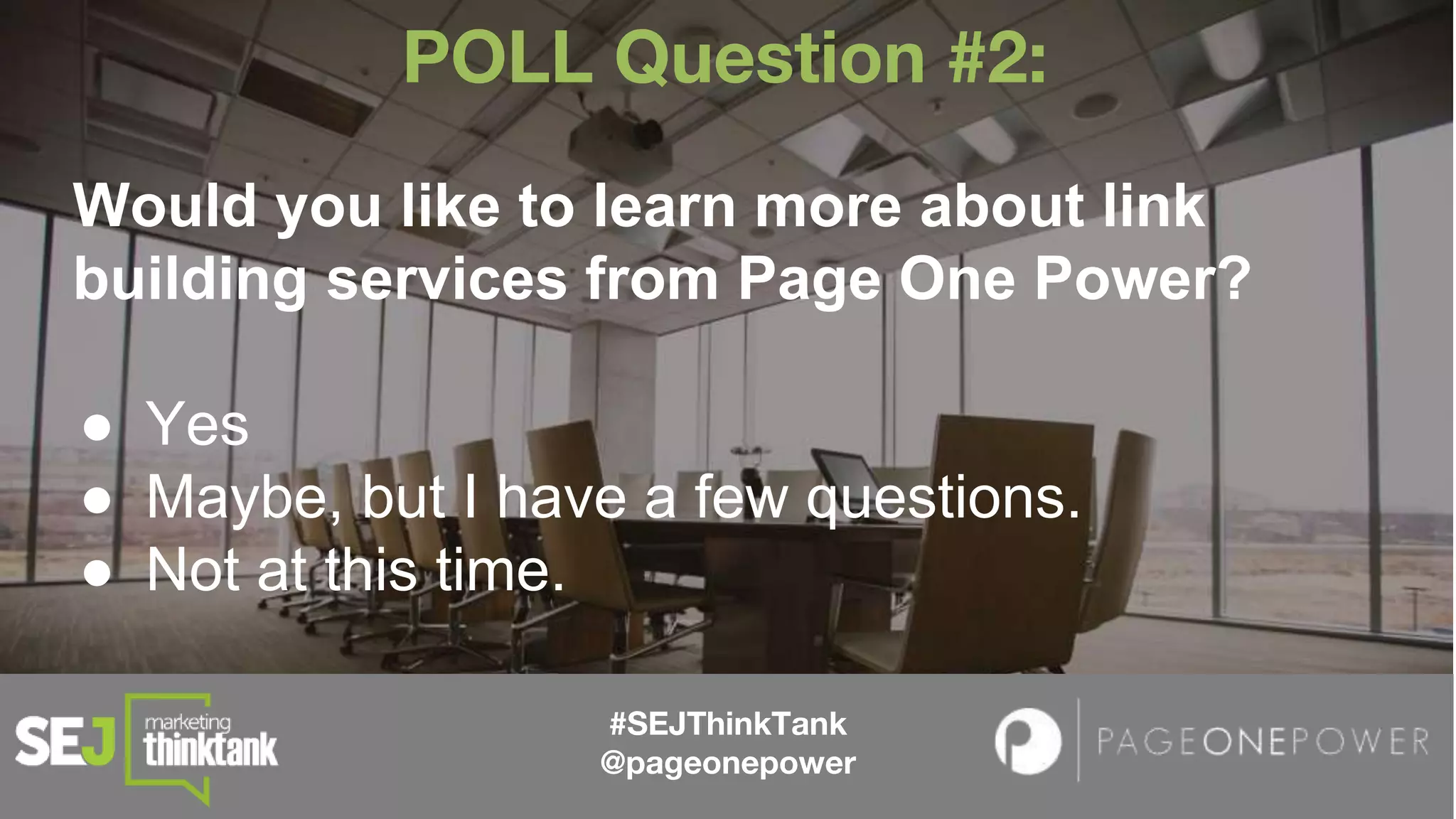 #SEJThinkTank
@pageonepower
POLL Question #2:
Would you like to learn more about link
building services from Page One Power?
● Yes
● Maybe, but I have a few questions.
● Not at this time.
 