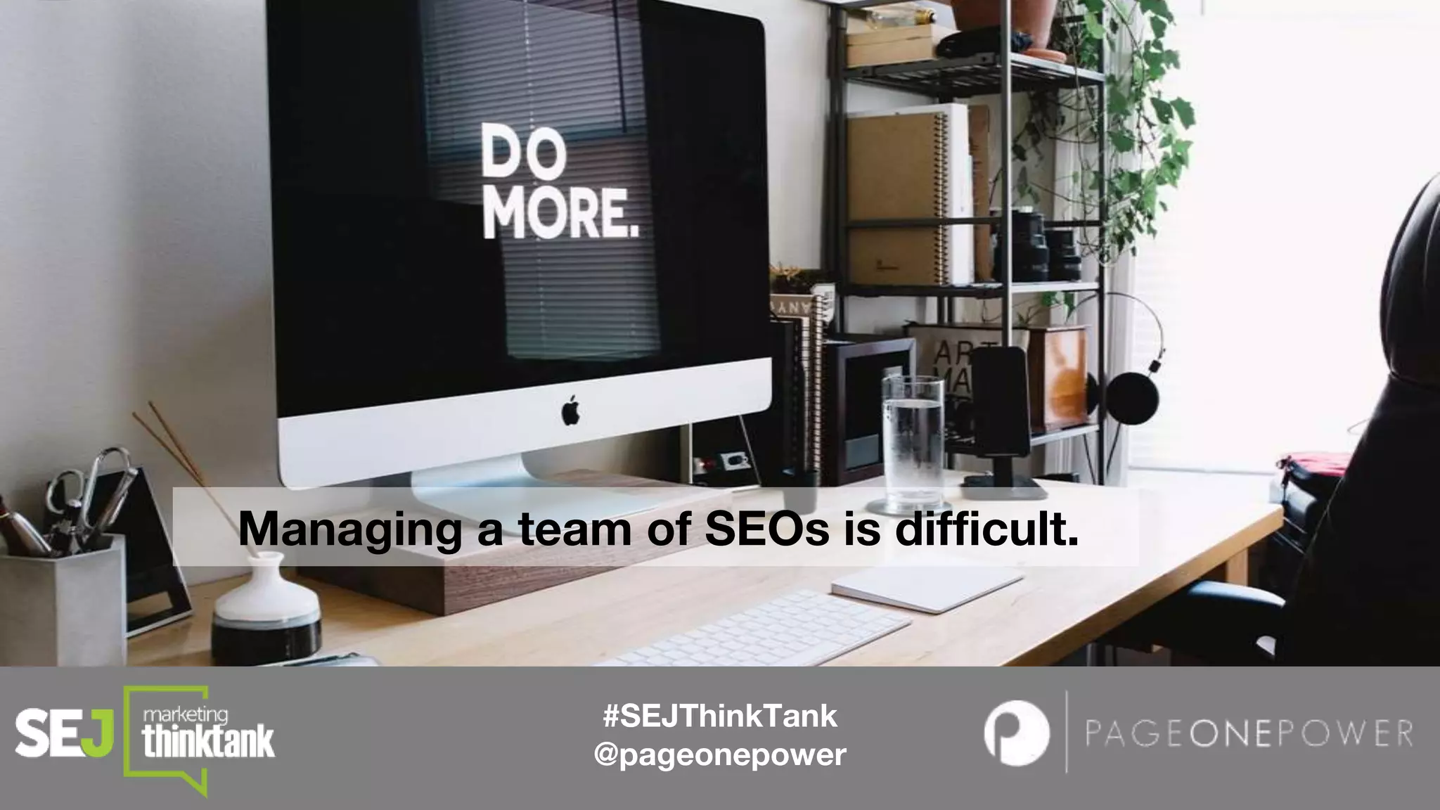 #SEJThinkTank
@pageonepower
Managing a team of SEOs is difficult.
 