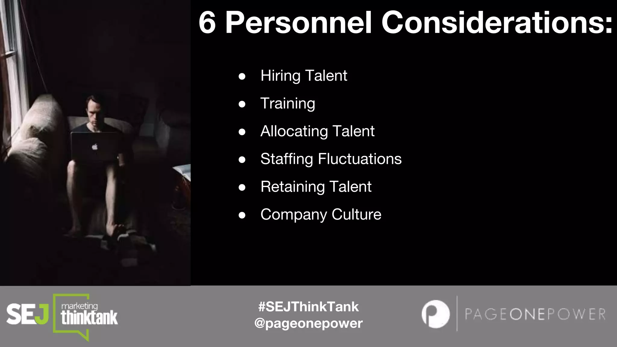 #SEJThinkTank
@pageonepower
6 Personnel Considerations:
● Hiring Talent
● Training
● Allocating Talent
● Staffing Fluctuations
● Retaining Talent
● Company Culture
 
