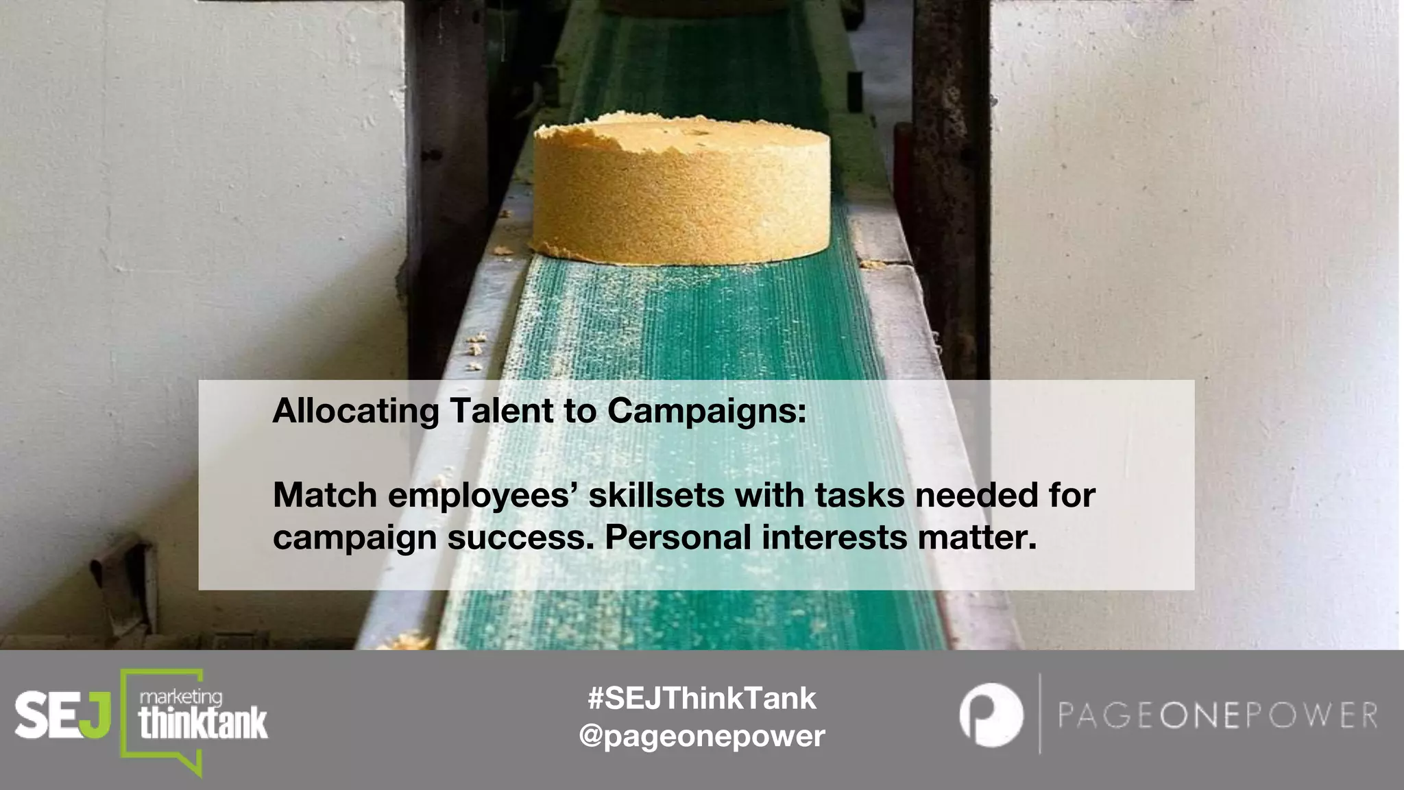 #SEJThinkTank
@pageonepower
Allocating Talent to Campaigns:
Match employees’ skillsets with tasks needed for
campaign success. Personal interests matter.
 