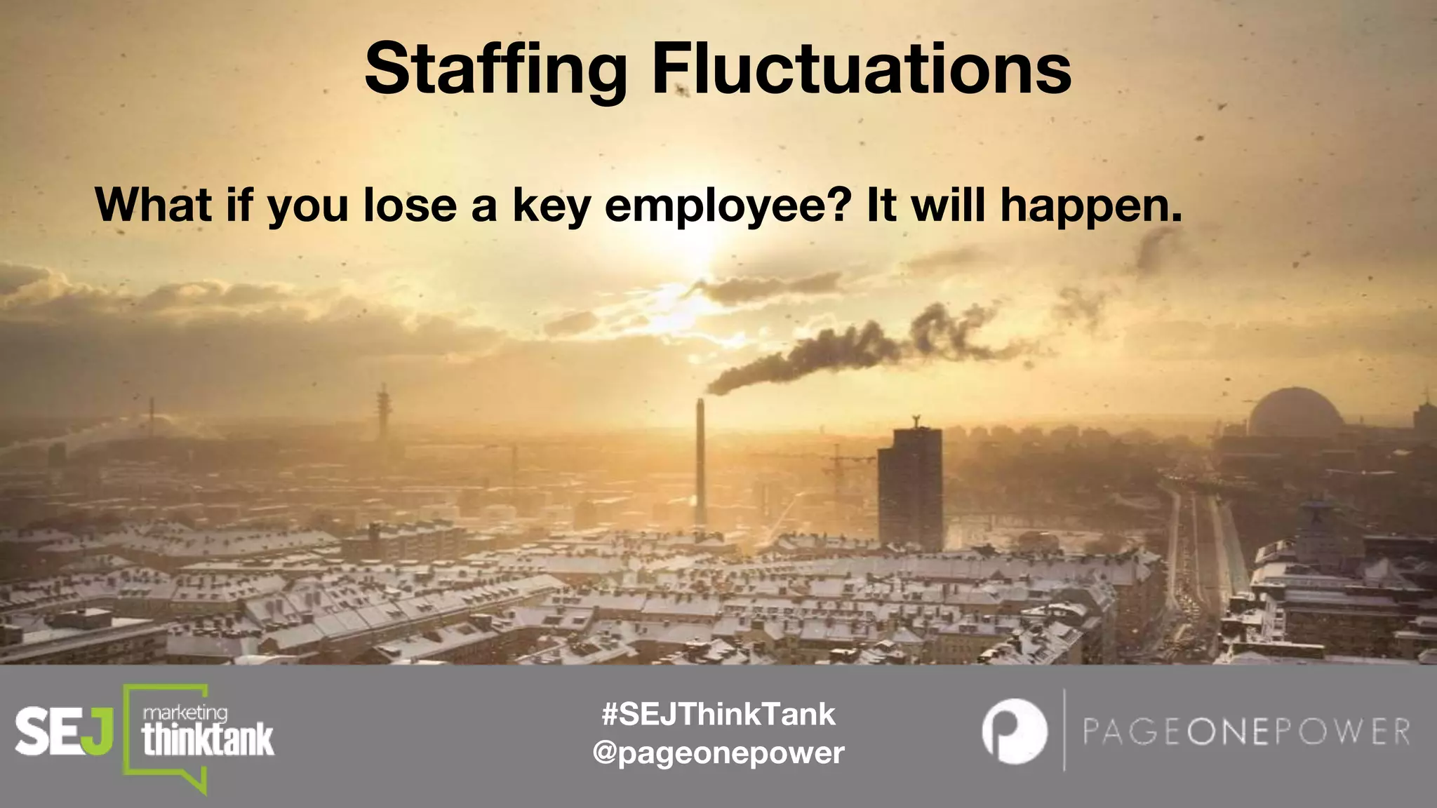 #SEJThinkTank
@pageonepower
What if you lose a key employee? It will happen.
Staffing Fluctuations
 