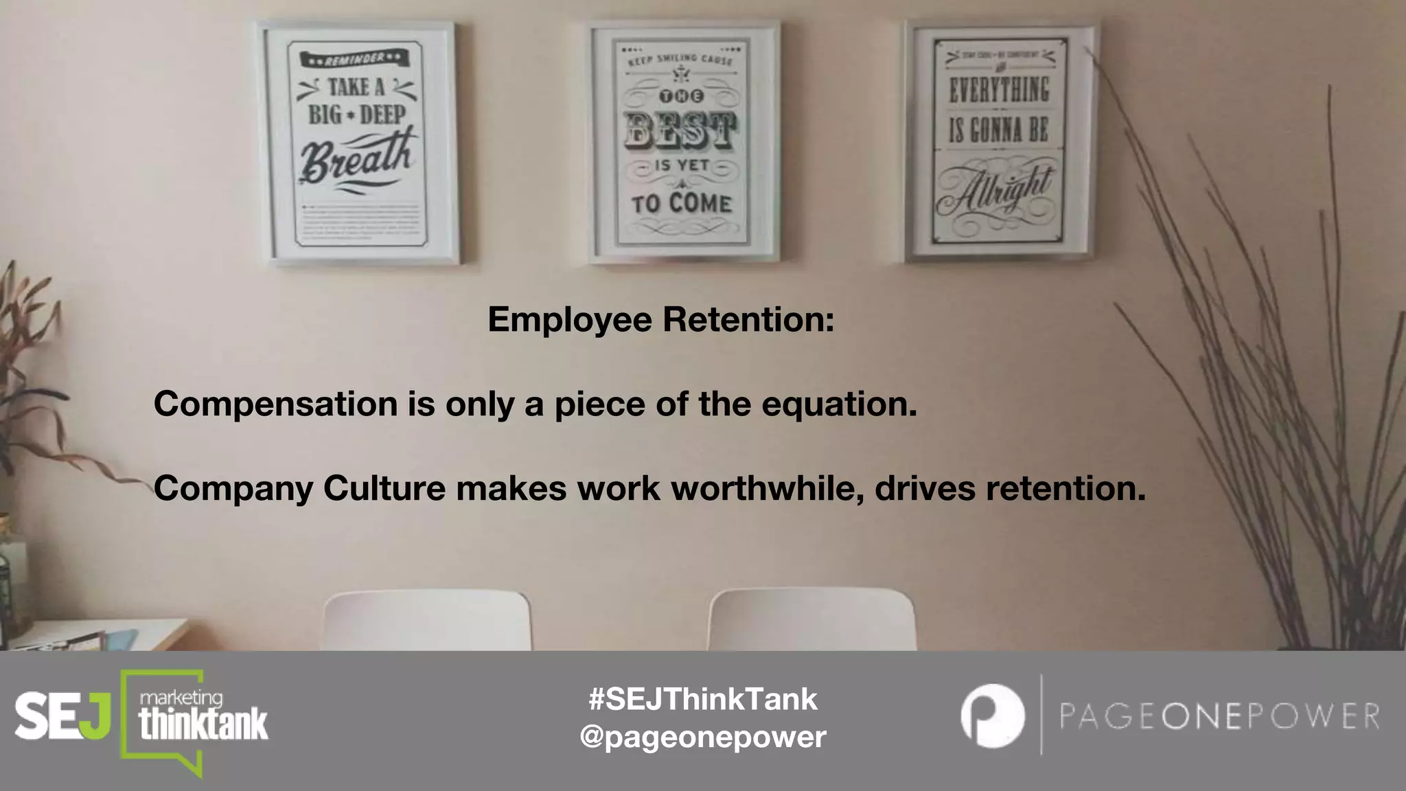 #SEJThinkTank
@pageonepower
Employee Retention:
Compensation is only a piece of the equation.
Company Culture makes work worthwhile, drives retention.
 
