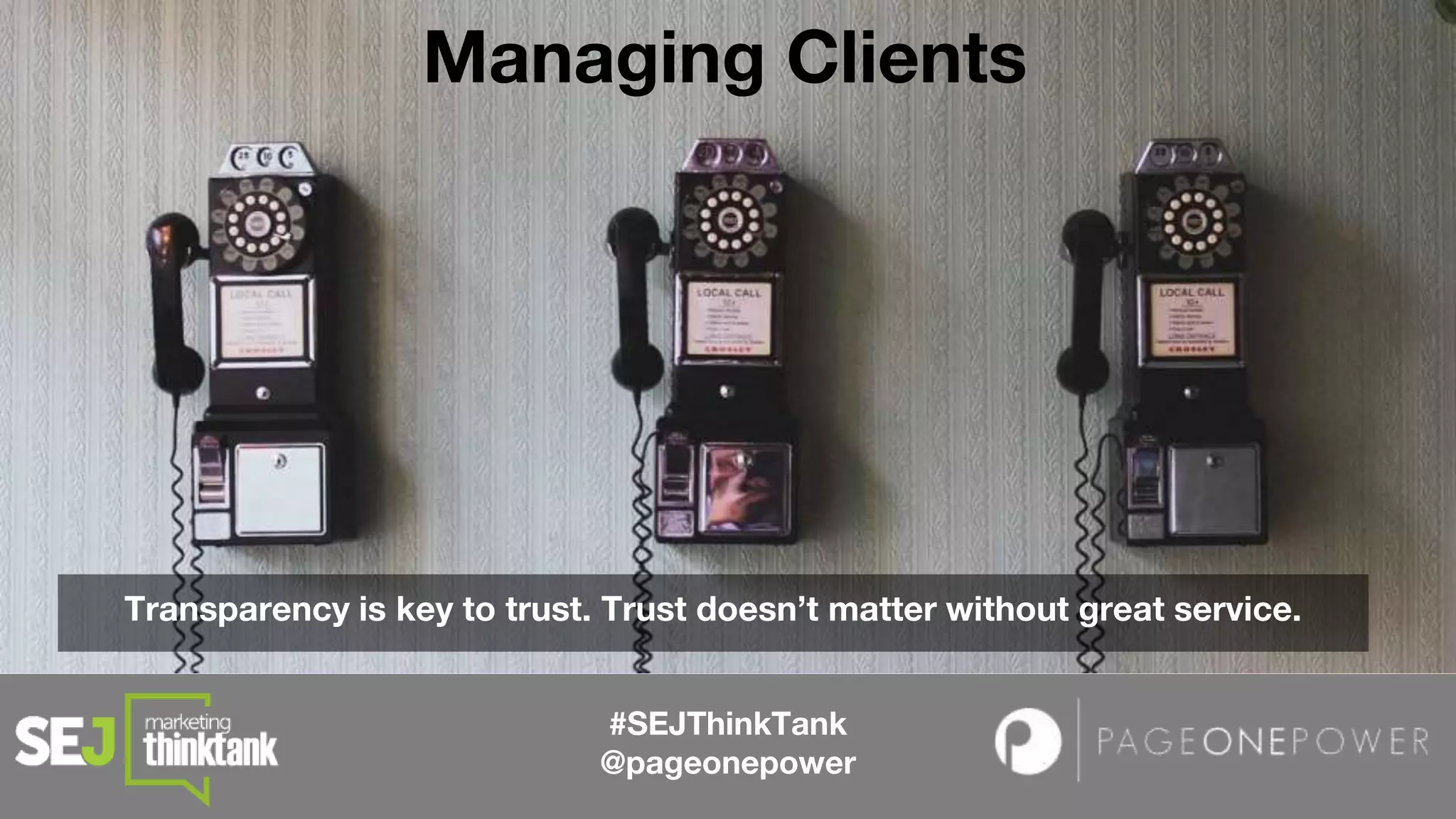 #SEJThinkTank
@pageonepower
Managing Clients
Transparency is key to trust. Trust doesn’t matter without great service.
 