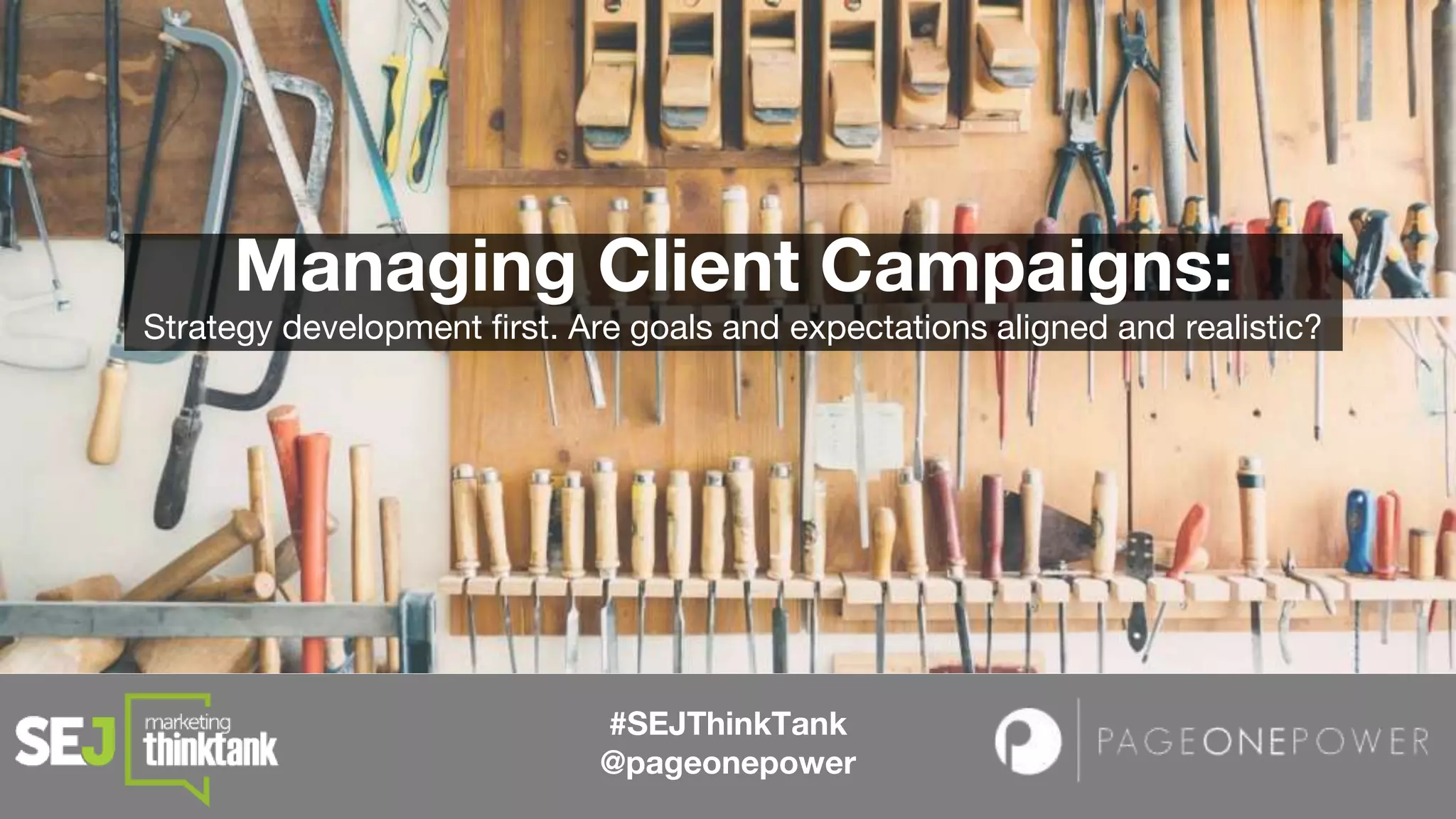 #SEJThinkTank
@pageonepower
Managing Client Campaigns:
Strategy development first. Are goals and expectations aligned and realistic?
 