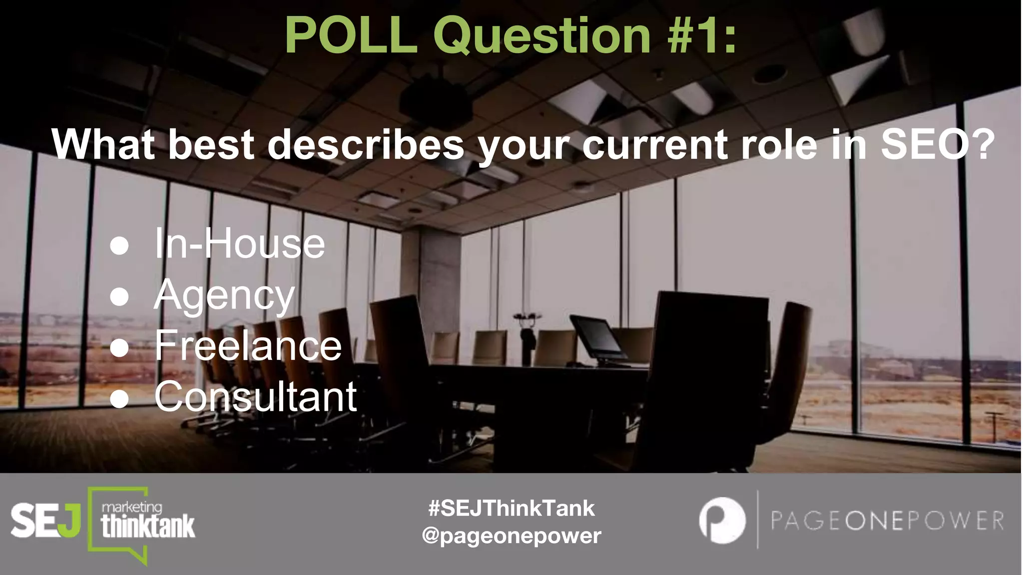 #SEJThinkTank
@pageonepower
POLL Question #1:
What best describes your current role in SEO?
● In-House
● Agency
● Freelance
● Consultant
 