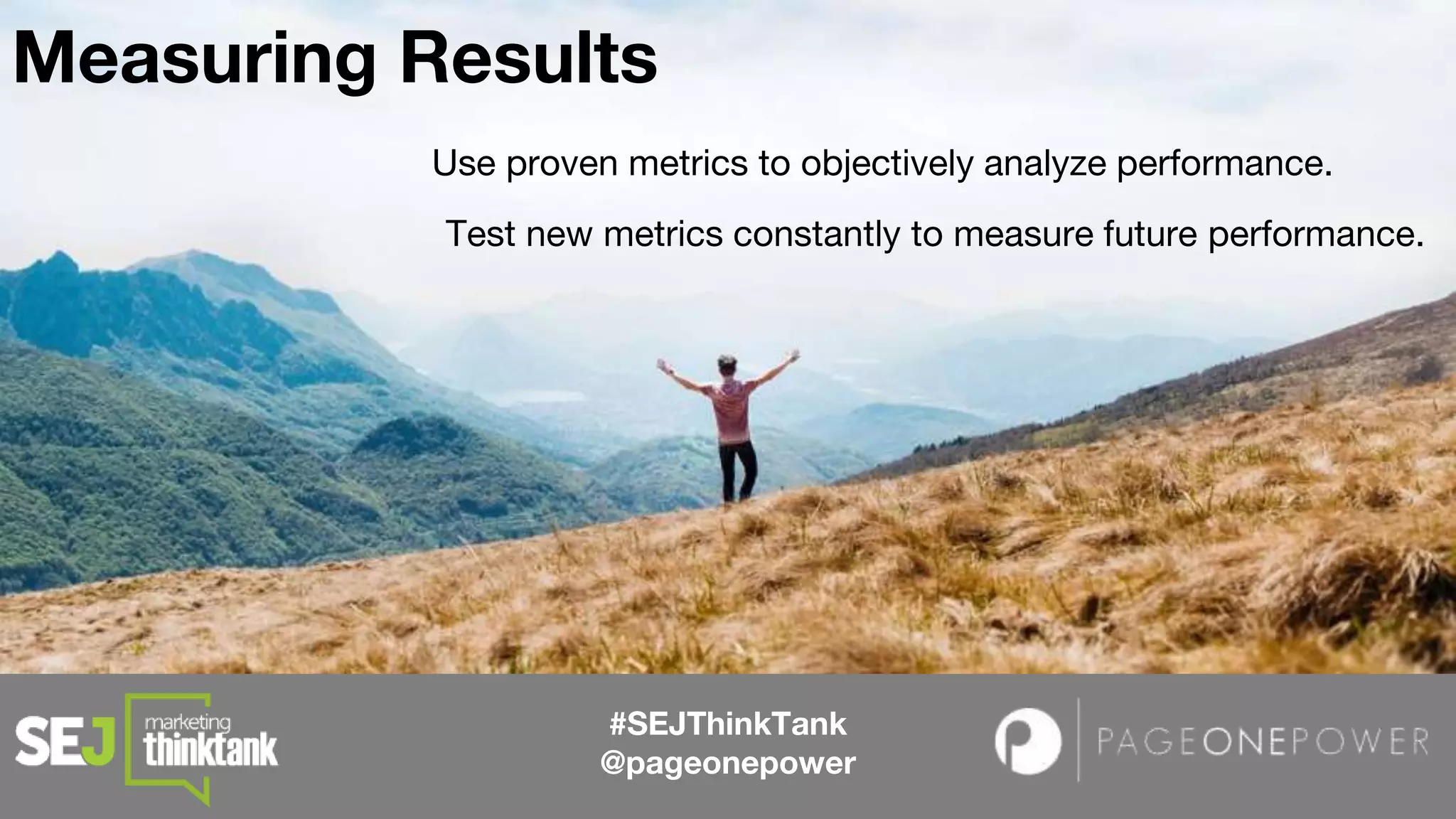 Use proven metrics to objectively analyze performance.
#SEJThinkTank
@pageonepower
Measuring Results
Test new metrics constantly to measure future performance.
 