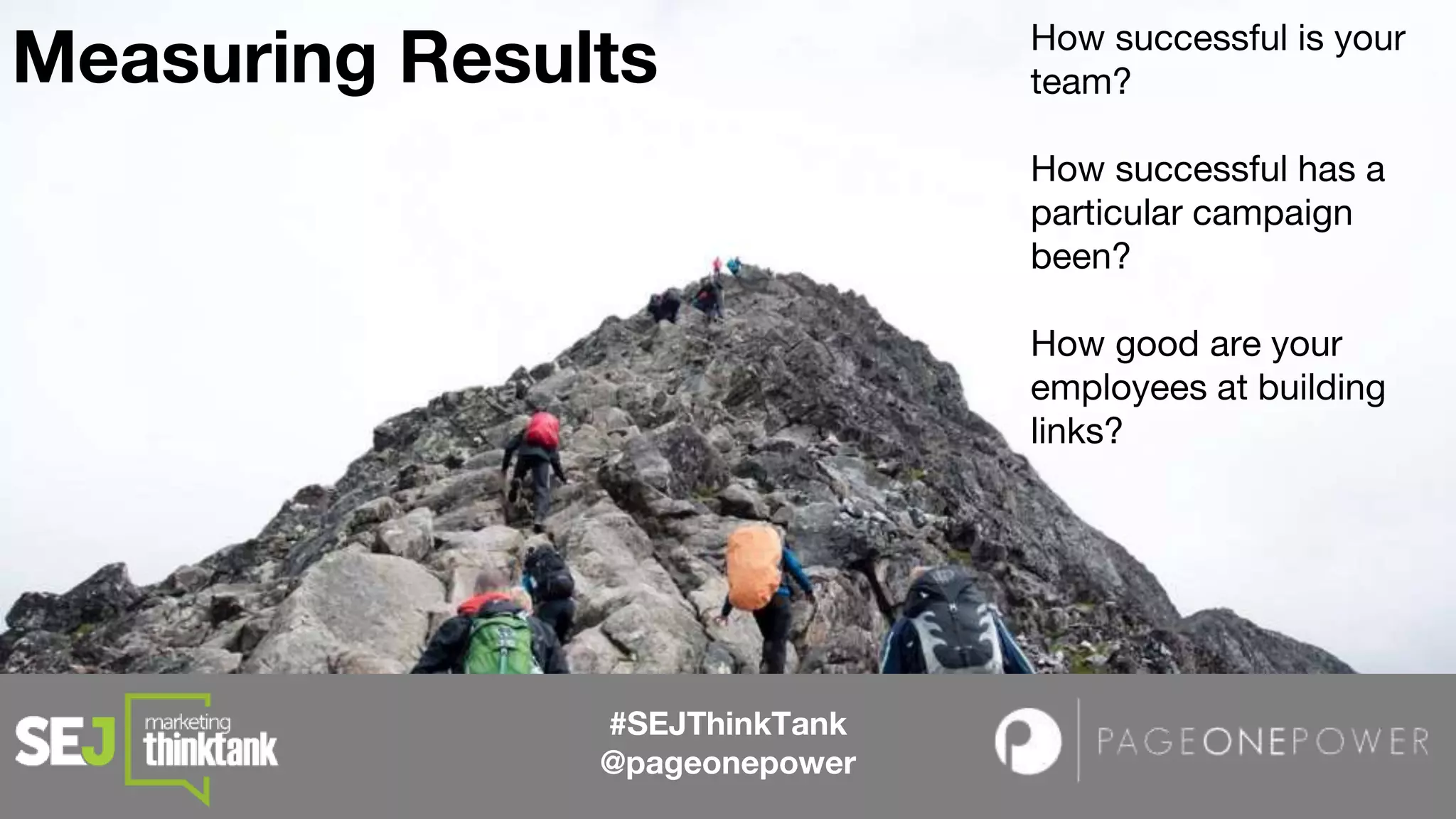 How successful is your
team?
How successful has a
particular campaign
been?
How good are your
employees at building
links?
#SEJThinkTank
@pageonepower
Measuring Results
 