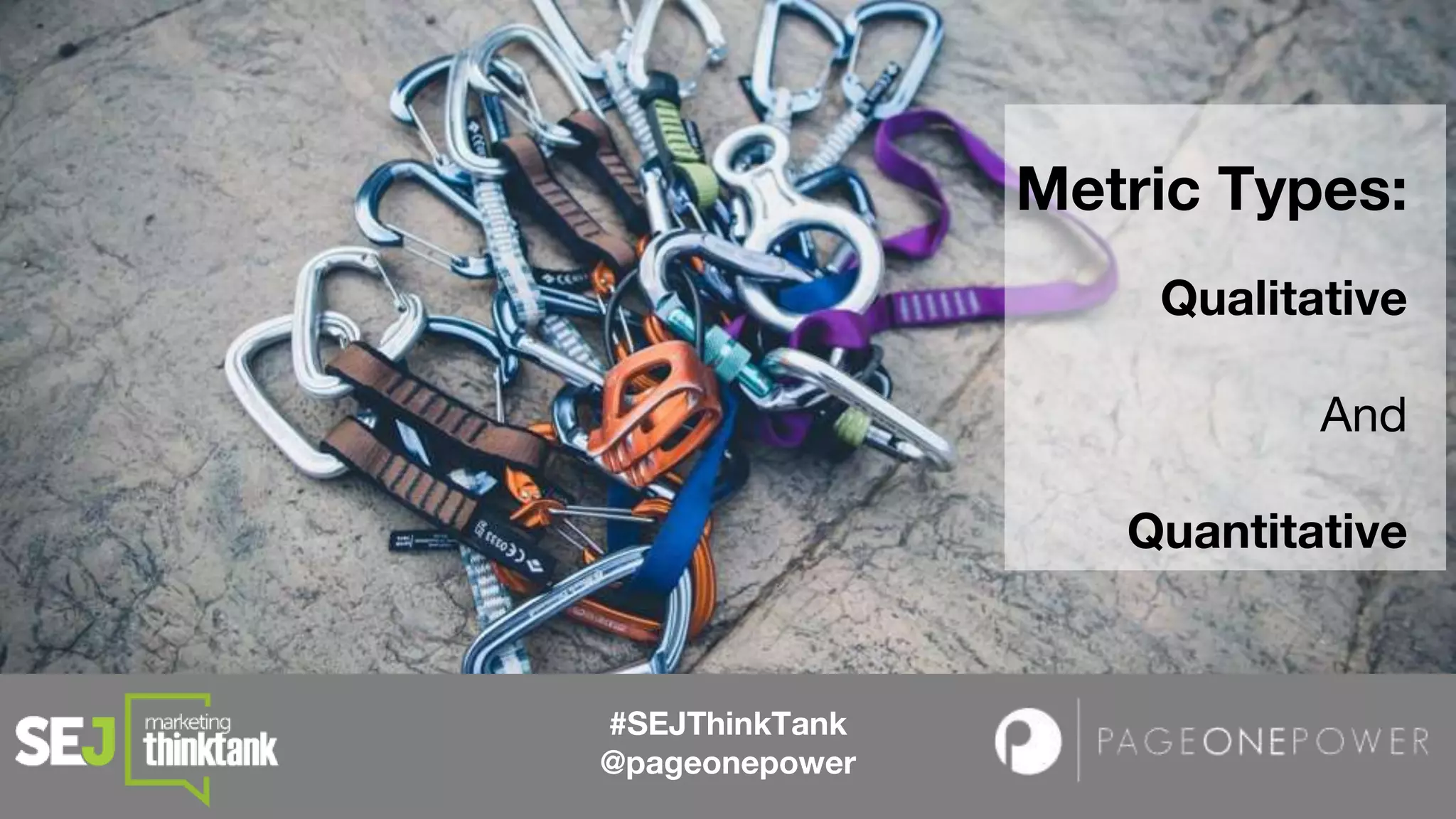 #SEJThinkTank
@pageonepower
Metric Types:
Qualitative
And
Quantitative
 