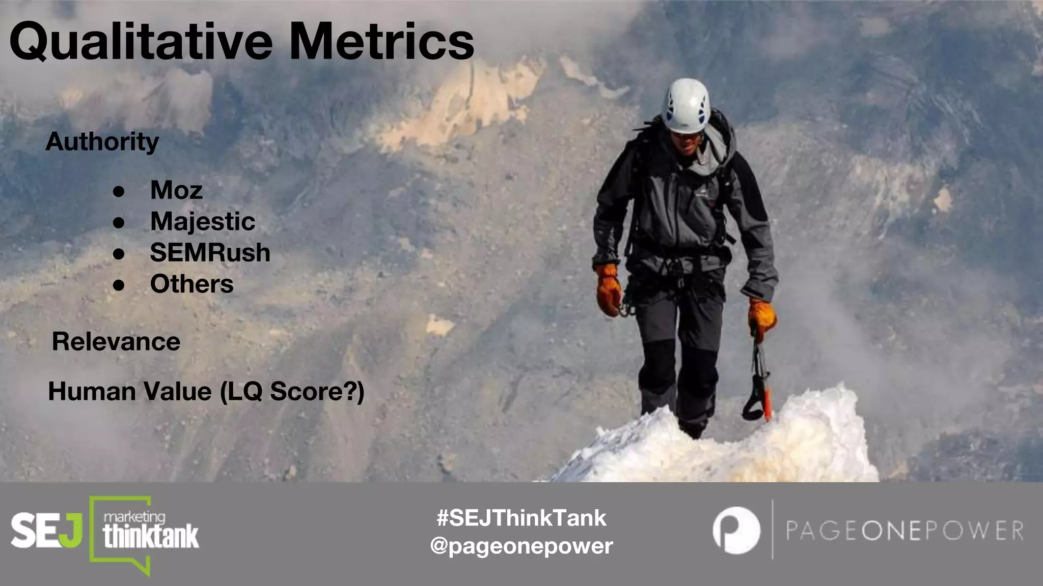 Authority
● Moz
● Majestic
● SEMRush
● Others
#SEJThinkTank
@pageonepower
Qualitative Metrics
Relevance
Human Value (LQ Score?)
 