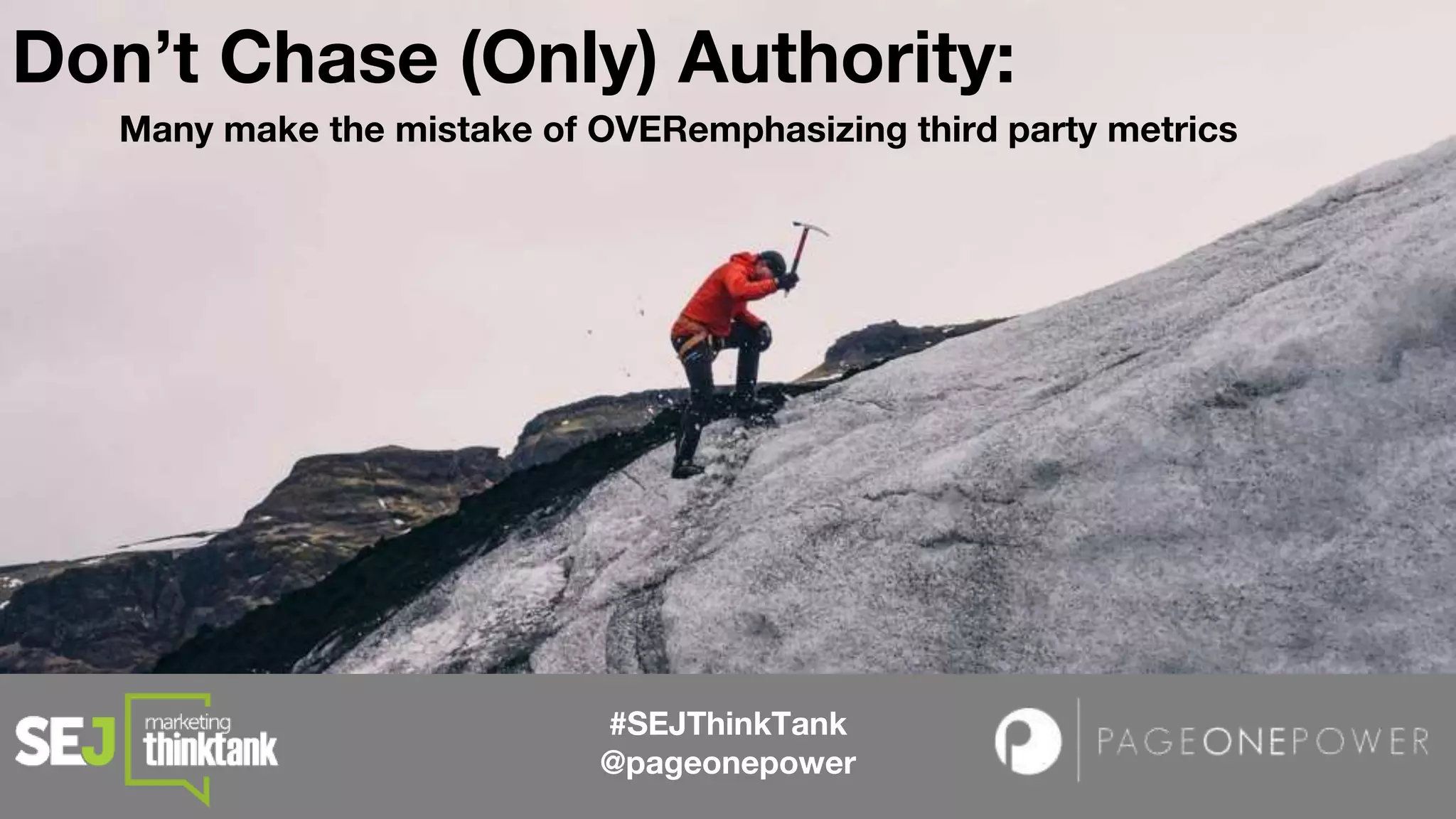 Don’t Chase (Only) Authority:
#SEJThinkTank
@pageonepower
Many make the mistake of OVERemphasizing third party metrics
 