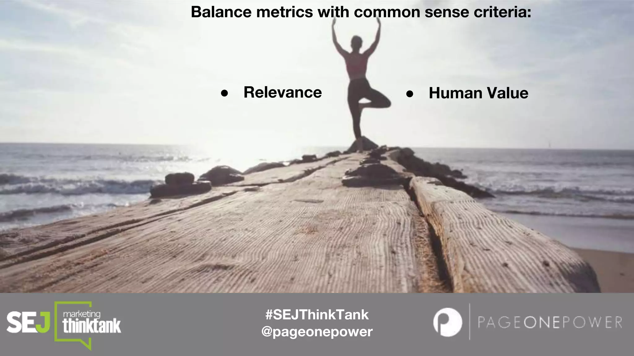 Balance metrics with common sense criteria:
#SEJThinkTank
@pageonepower
● Relevance ● Human Value
 