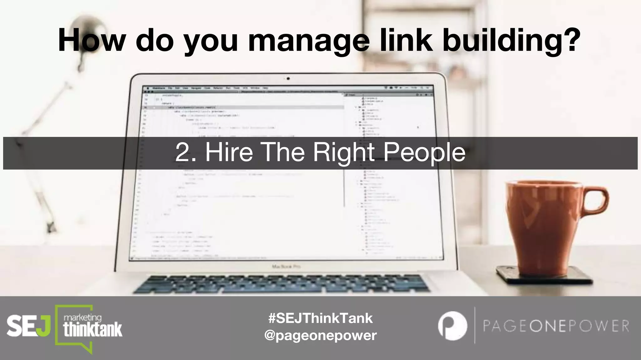 #SEJThinkTank
@pageonepower
How do you manage link building?
2. Hire The Right People
 
