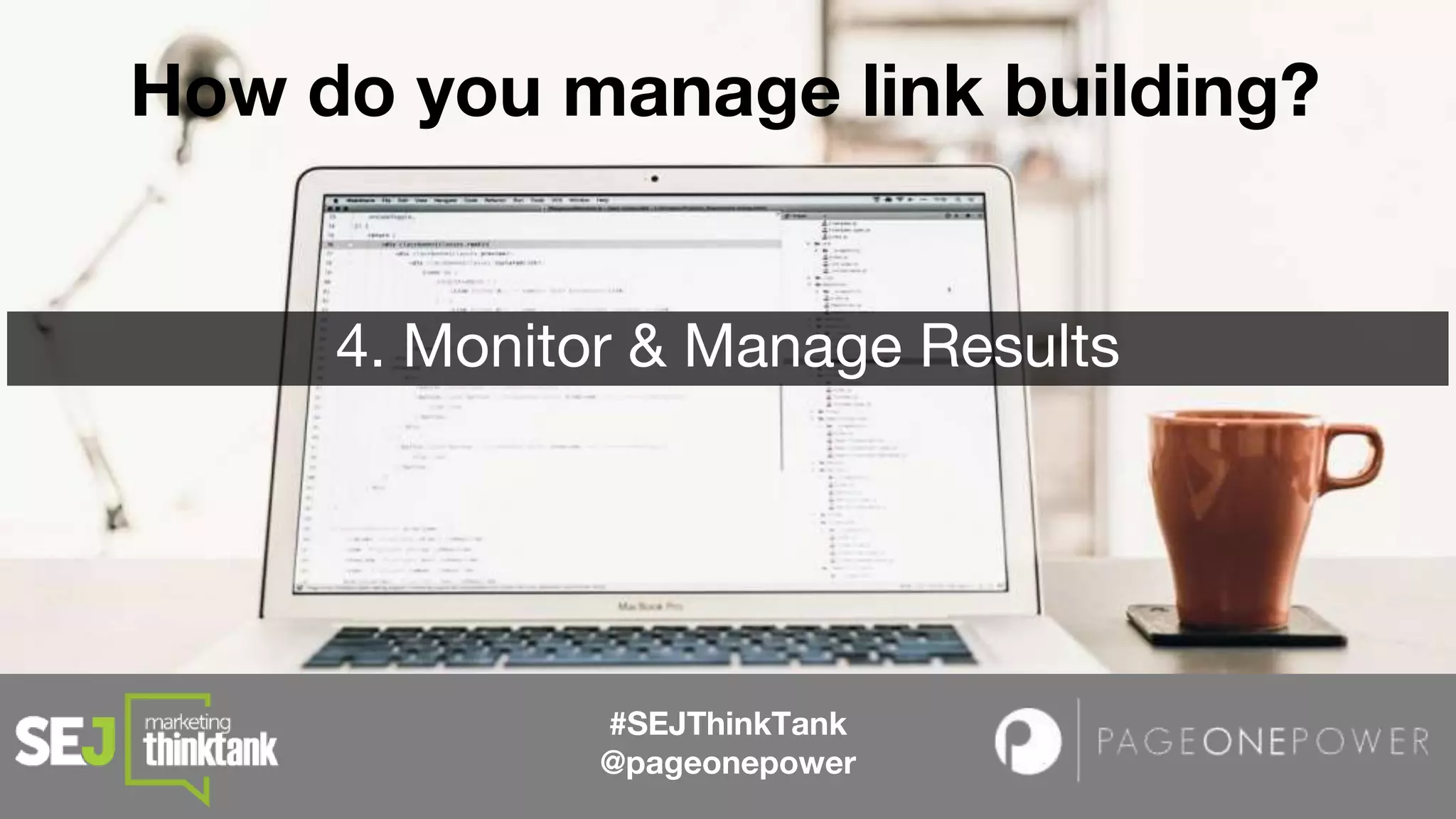 #SEJThinkTank
@pageonepower
How do you manage link building?
4. Monitor & Manage Results
 