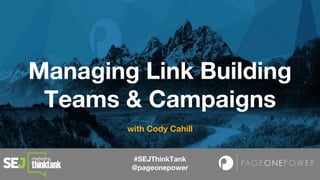 #SEJThinkTank
@pageonepower
Managing Link Building
Teams & Campaigns
with Cody Cahill
 