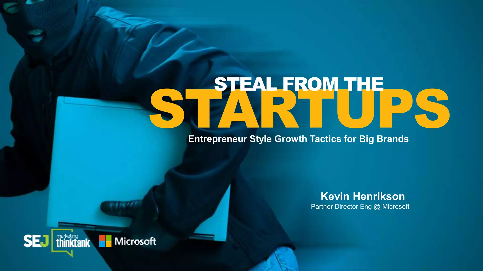 Kevin Henrikson
Partner Director Eng @ Microsoft
STARTUPSEntrepreneur Style Growth Tactics for Big Brands
STEAL FROM THE