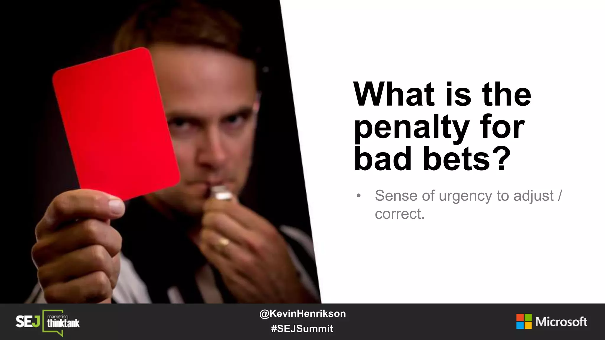 What is the
penalty for
bad bets?
• Sense of urgency to adjust /
correct.
#SEJSummit
@KevinHenrikson