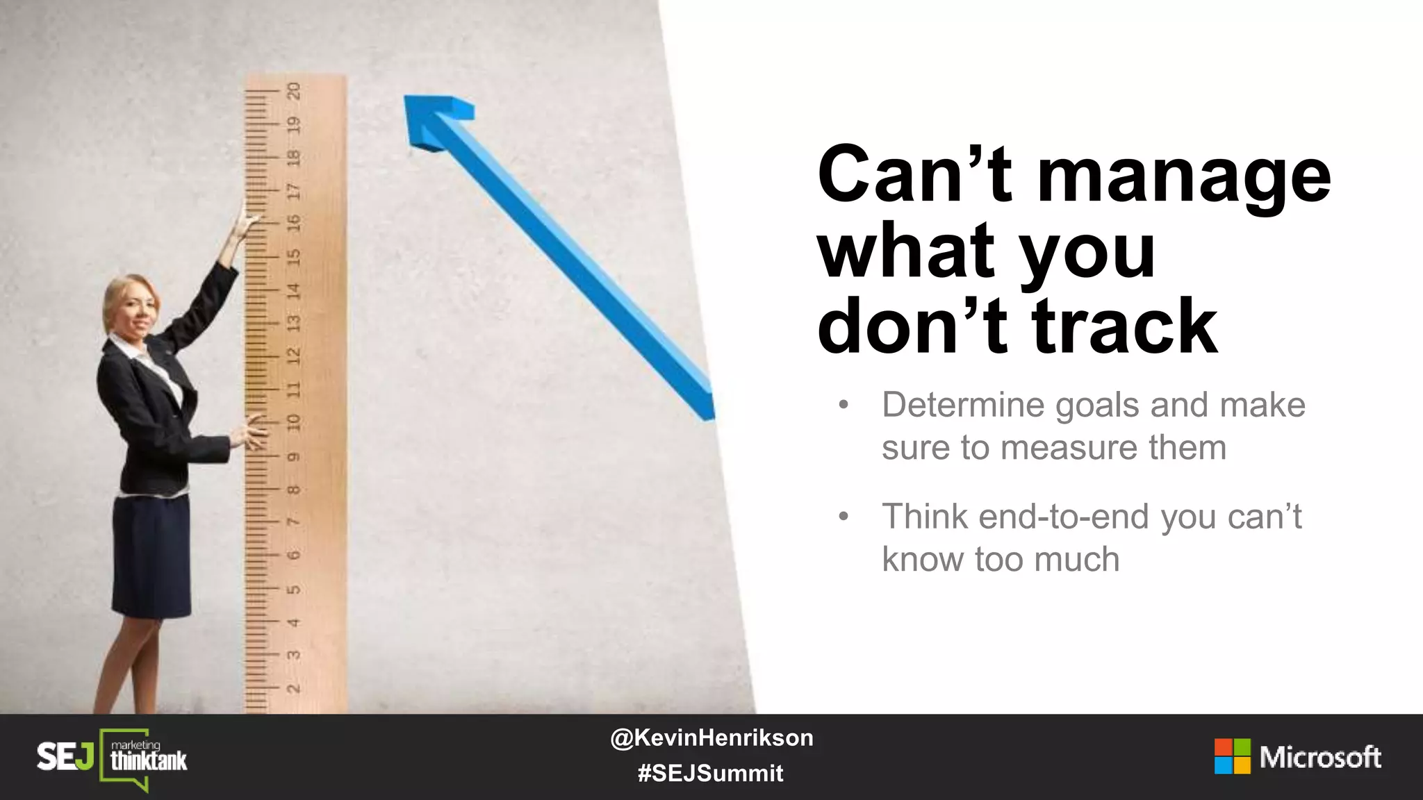 Can’t manage
what you
don’t track
• Determine goals and make
sure to measure them
• Think end-to-end you can’t
know too much
#SEJSummit
@KevinHenrikson