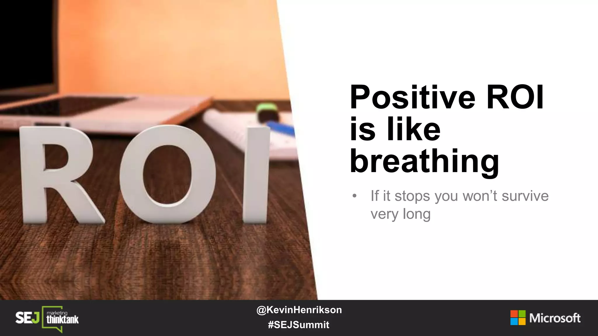 Positive ROI
is like
breathing
• If it stops you won’t survive
very long
#SEJSummit
@KevinHenrikson
