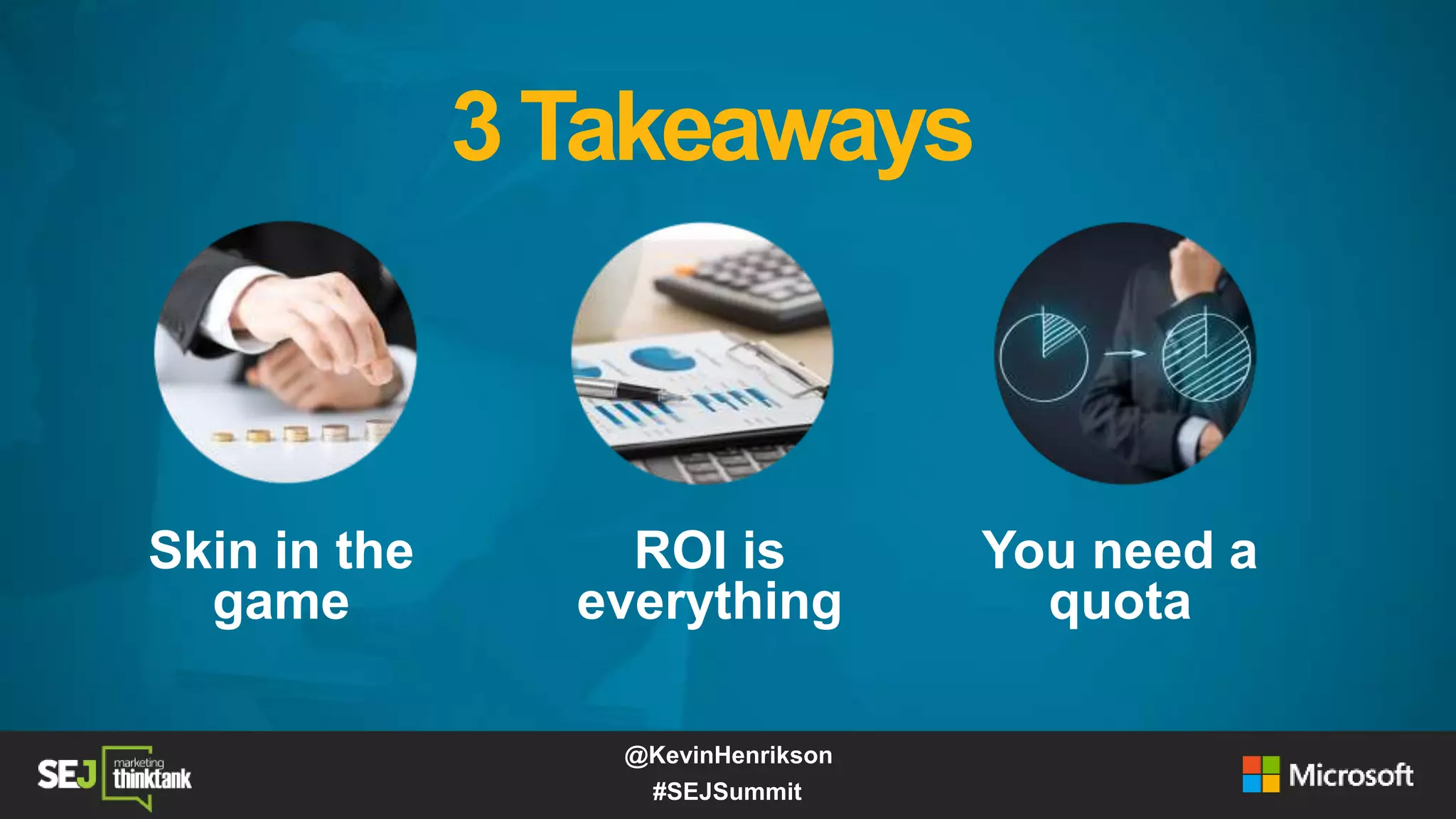 Skin in the
game
ROI is
everything
You need a
quota
3 Takeaways
#SEJSummit
@KevinHenrikson