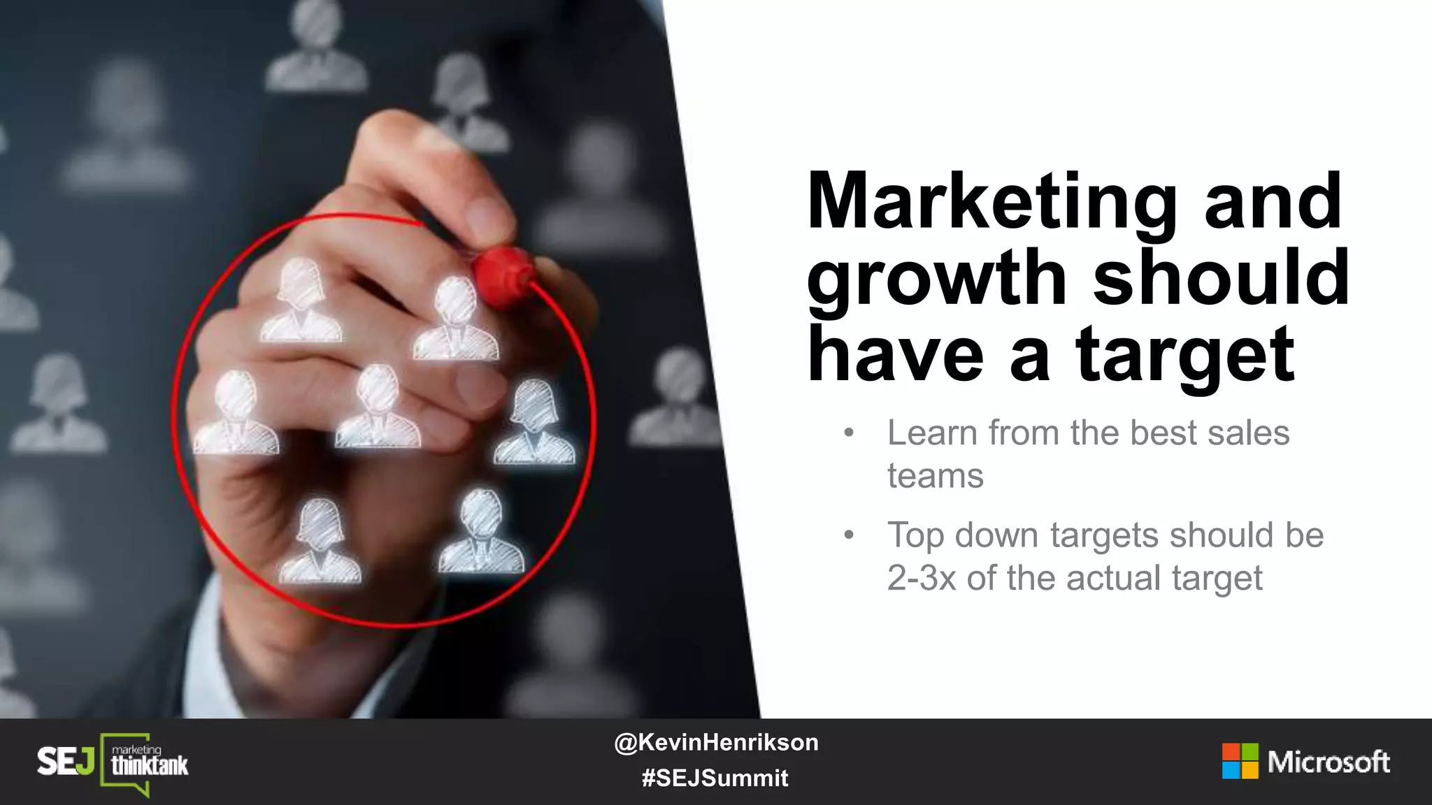 Marketing and
growth should
have a target
• Learn from the best sales
teams
• Top down targets should be
2-3x of the actual target
#SEJSummit
@KevinHenrikson