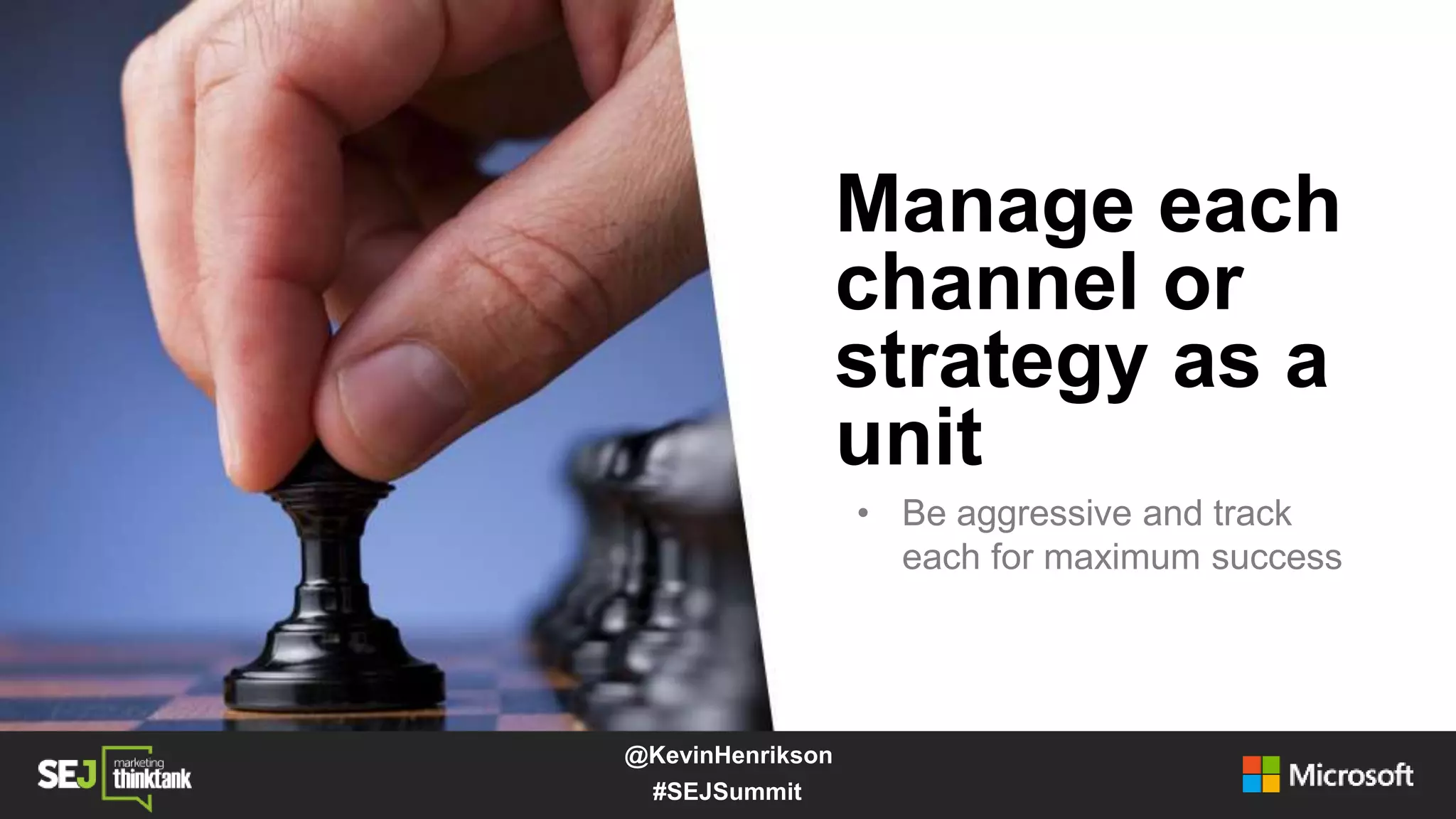 Manage each
channel or
strategy as a
unit
• Be aggressive and track
each for maximum success
#SEJSummit
@KevinHenrikson
