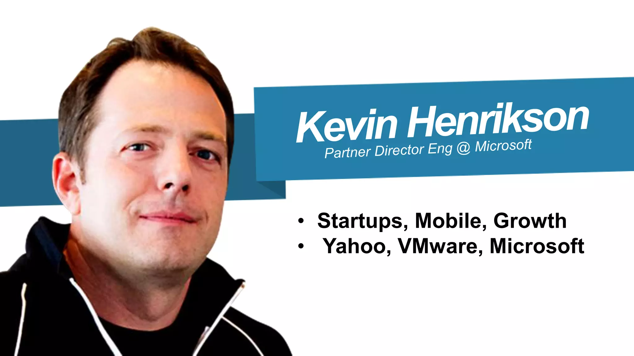 • Startups, Mobile, Growth
• Yahoo, VMware, Microsoft