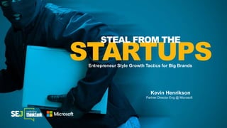 Kevin Henrikson
Partner Director Eng @ Microsoft
STARTUPSEntrepreneur Style Growth Tactics for Big Brands
STEAL FROM THE
 