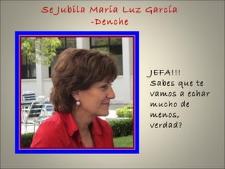 Se Jubila María Luz García
-Denche
JEFA!!!
Sabes que te
vamos a echar
mucho de
menos,
verdad?
 