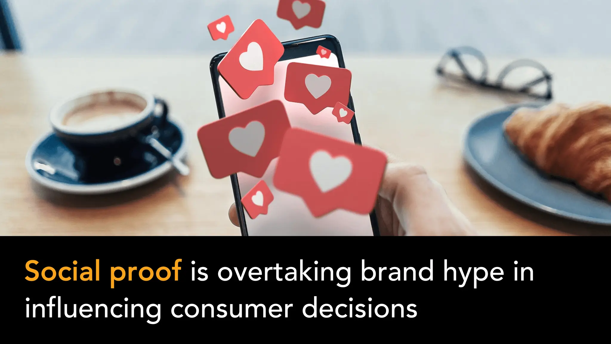 Social proof is overtaking brand hype in
influencing consumer decisions
 