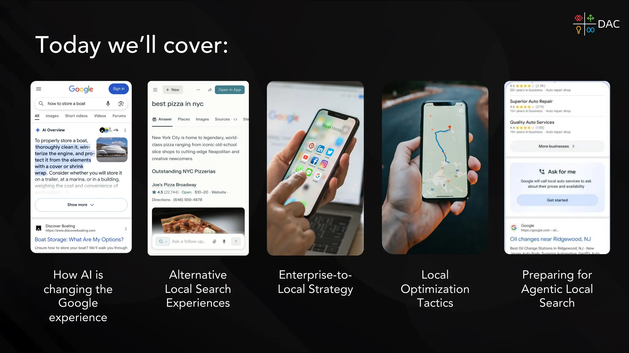Today we’ll cover:
Alternative
Local Search
Experiences
Local
Optimization
Tactics
How AI is
changing the
Google
experience
Enterprise-to-
Local Strategy
Preparing for
Agentic Local
Search
 