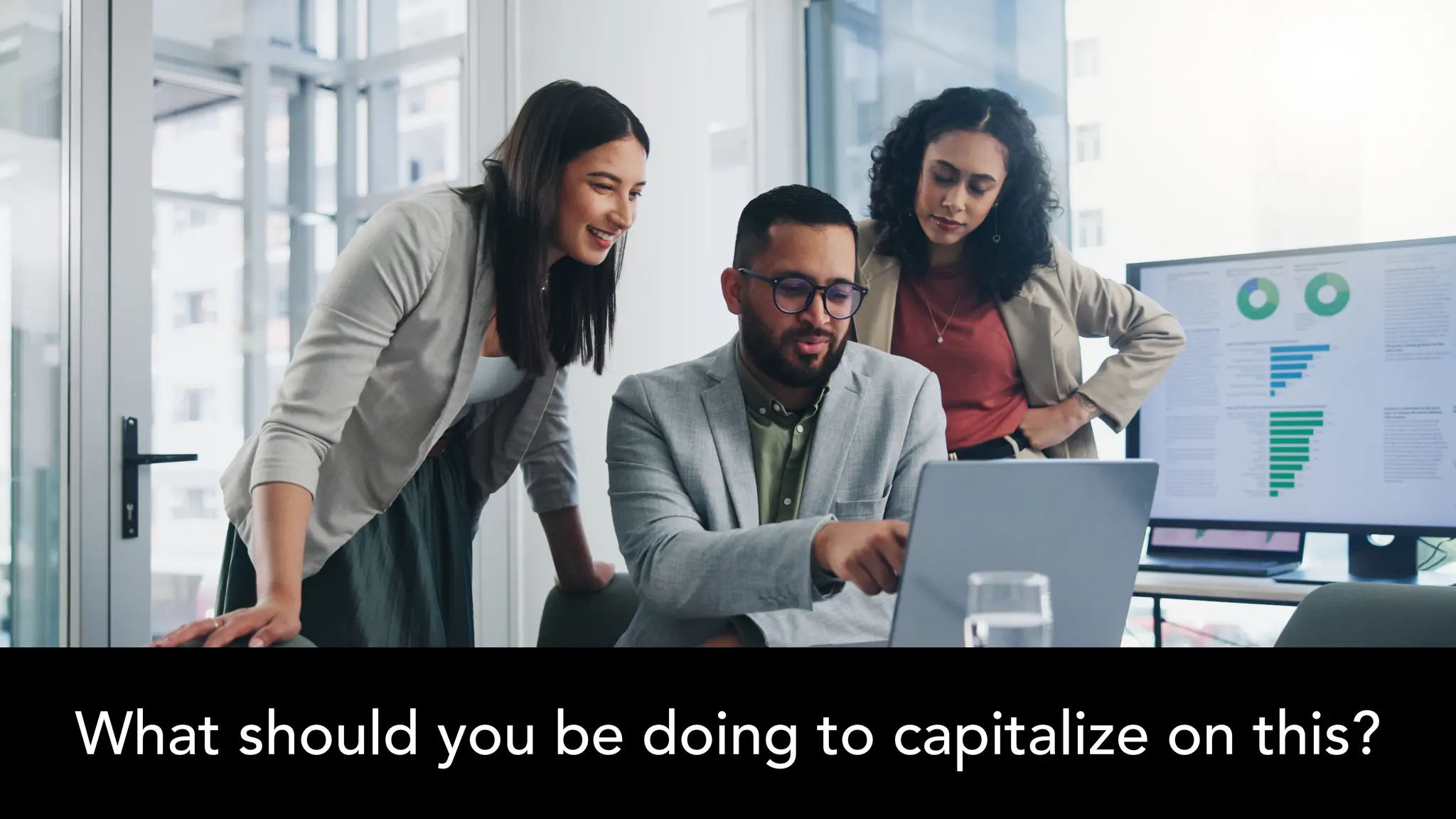 What should you be doing to capitalize on this?
 