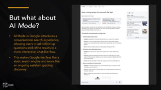 • AI Mode in Google introduces a
conversational search experience,
allowing users to ask follow-up
questions and refine results in a
more interactive, chat-like flow.
• This makes Google feel less like a
static search engine and more like
an ongoing assistant guiding
discovery.
But what about
AI Mode?
 