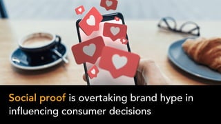 Social proof is overtaking brand hype in
influencing consumer decisions
 