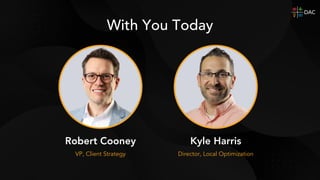 With You Today
Robert Cooney Kyle Harris
VP, Client Strategy Director, Local Optimization
 