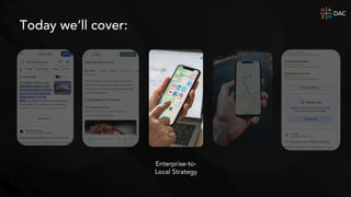 Enterprise-to-
Local Strategy
Today we’ll cover:
 