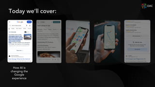 How AI is
changing the
Google
experience
Today we’ll cover:
 