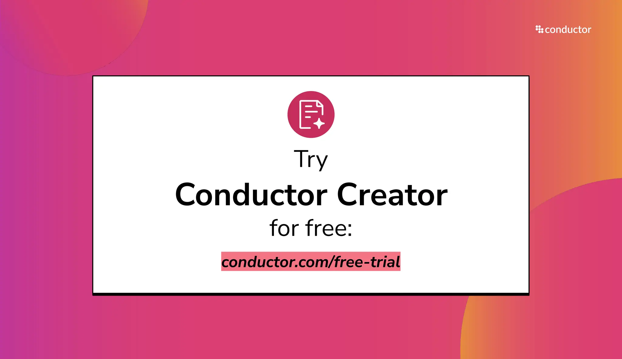 Try
Conductor Creator
for free:
conductor.com/free-trial
 