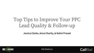 Top Tips to Improve Your PPC
Lead Quality & Follow-up
Jessica Clarke, Anna Charity, & Nalini Prasad
#SEJWebinar
 