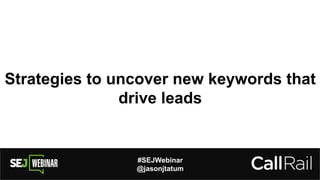 #SEJWebinar
@jasonjtatum
Strategies to uncover new keywords that
drive leads
 