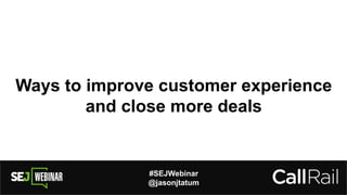 #SEJWebinar
@jasonjtatum
Ways to improve customer experience
and close more deals
 