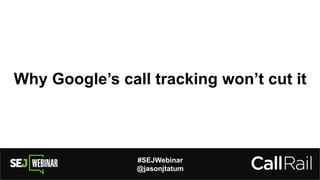 #SEJWebinar
@jasonjtatum
Why Google’s call tracking won’t cut it
 