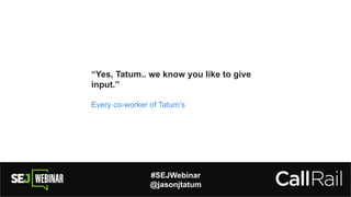 #SEJWebinar
@jasonjtatum
“Yes, Tatum.. we know you like to give
input.”
Every co-worker of Tatum’s
 