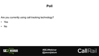 #SEJWebinar
@jasonjtatum
Poll
Are you currently using call tracking technology?
• Yes
• No
 