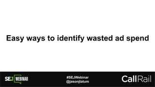 #SEJWebinar
@jasonjtatum
Easy ways to identify wasted ad spend
 