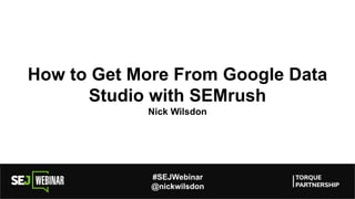 How to Get More From Google Data
Studio with SEMrush
Nick Wilsdon
#SEJWebinar
@nickwilsdon
 