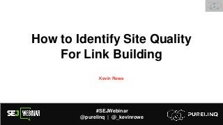 #SEJWebinar
@purelinq | @_kevinrowe
How to Identify Site Quality
For Link Building
Kevin Rowe
 