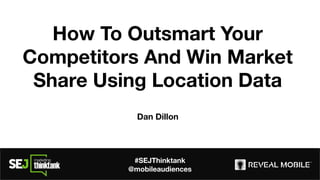 How To Outsmart Your
Competitors And Win Market
Share Using Location Data
Dan Dillon
#SEJThinktank
@mobileaudiences
 