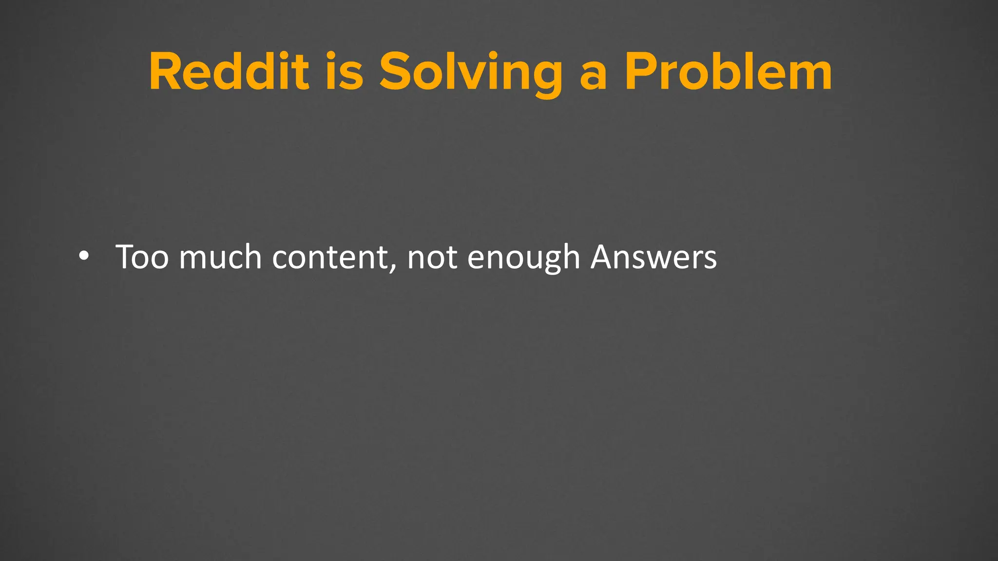 Reddit
• Too much content, not enough Answers
Reddit is Solving a Problem
 