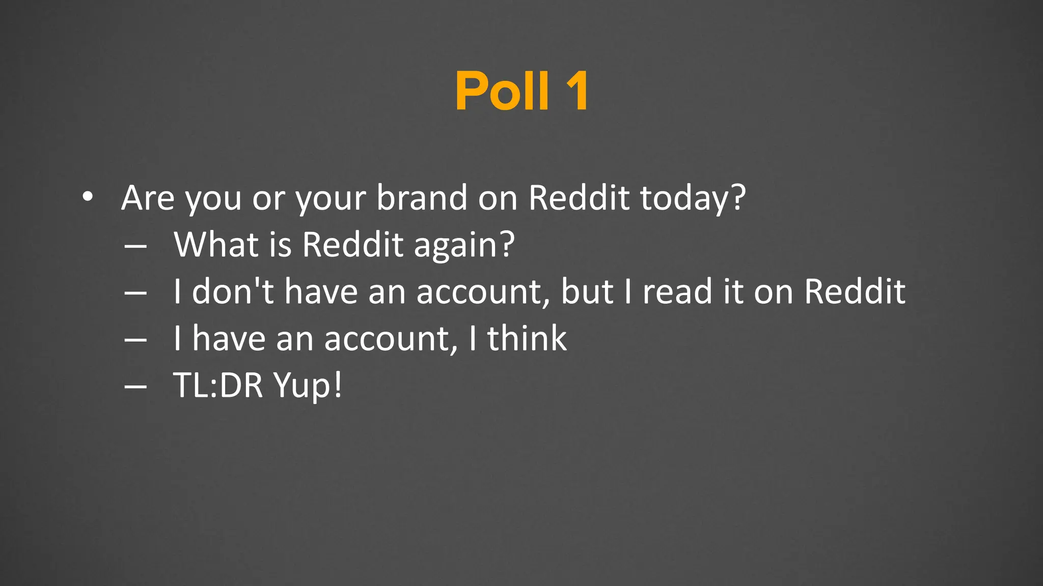 Poll 1
• Are you or your brand on Reddit today?
– What is Reddit again?
– I don't have an account, but I read it on Reddit
– I have an account, I think
– TL:DR Yup!
 